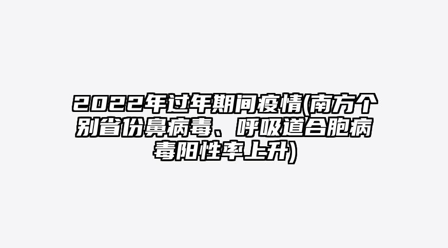 2022年过年期间疫情(南方个别省份鼻病毒、呼吸道合胞病毒阳性率上升)
