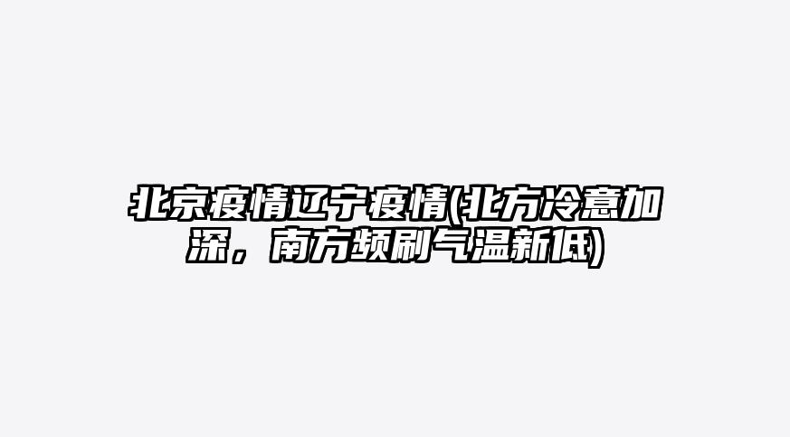 北京疫情辽宁疫情(北方冷意加深,南方频刷气温新低)