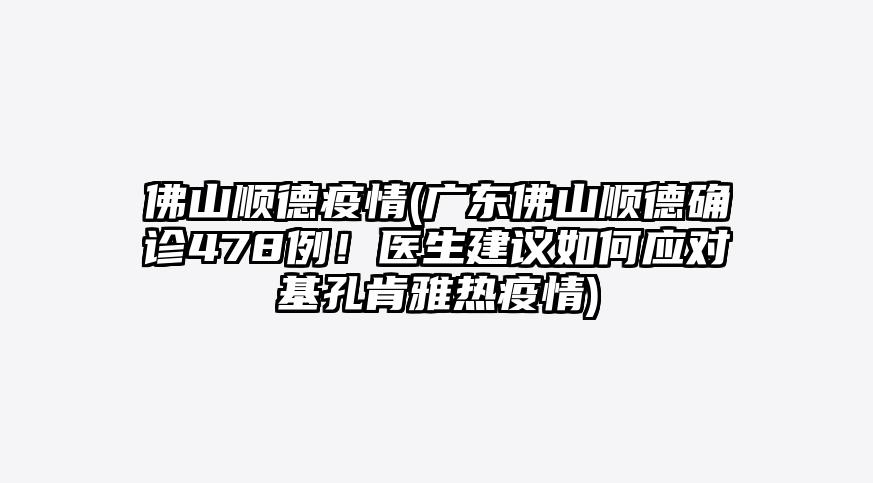 佛山顺德疫情(广东佛山顺德确诊478例!医生建议如何应对基孔肯雅热疫情)
