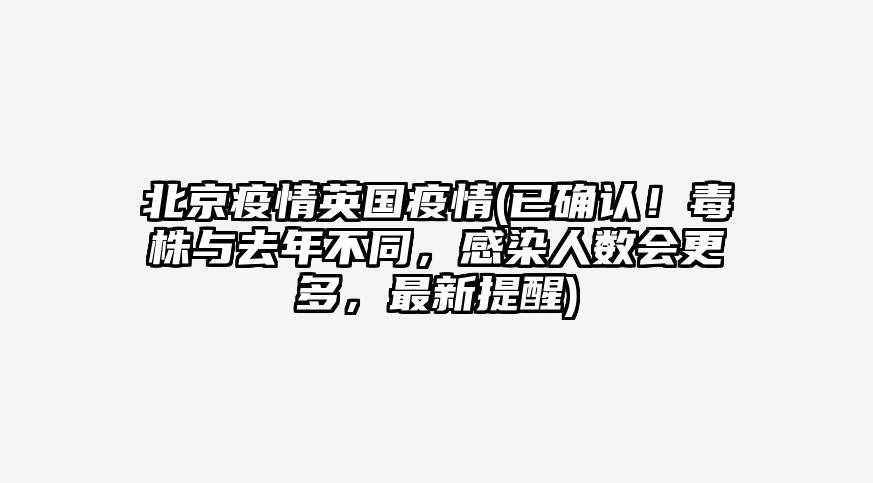 北京疫情英国疫情(已确认!毒株与去年不同,感染人数会更多,最新提醒)