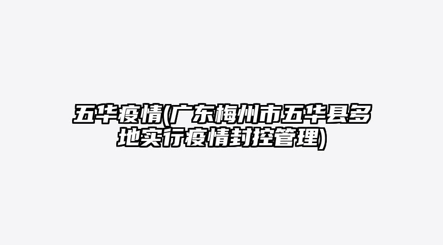 五华疫情(广东梅州市五华县多地实行疫情封控管理)