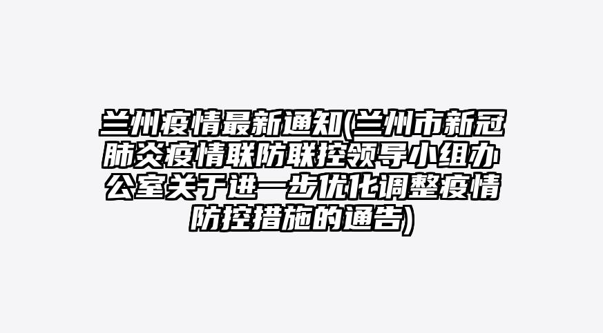 兰州疫情最新通知(兰州市新冠肺炎疫情联防联控领导小组办公室关于进一步优化调整疫情防控措施的通告)