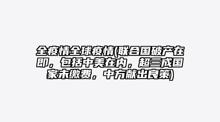 全疫情全球疫情(联合国破产在即,包括中美在内,超三成国家未缴费,中方献出良策)