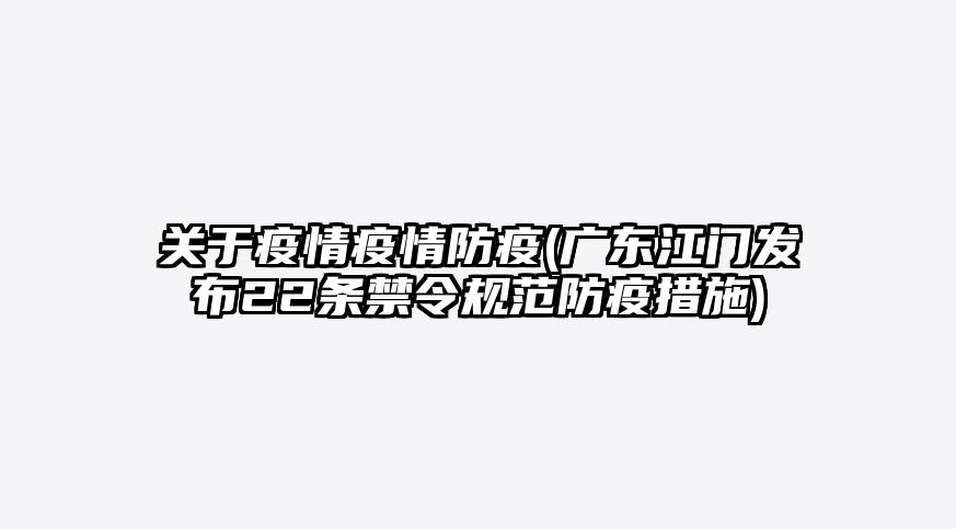 关于疫情疫情防疫(广东江门发布22条禁令规范防疫措施)