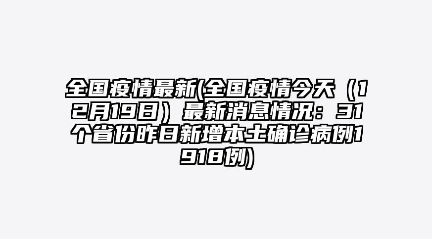 全国疫情最新(全国疫情今天(12月19日)最新消息情况:31个省份昨日新增本土确诊病例1918例)
