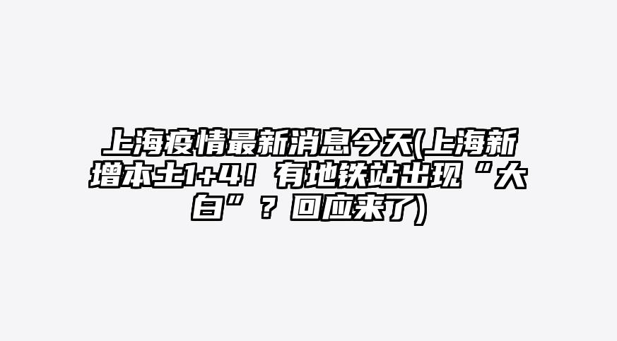 上海疫情最新消息今天(上海新增本土1+4!有地铁站出现“大白”?回应来了)
