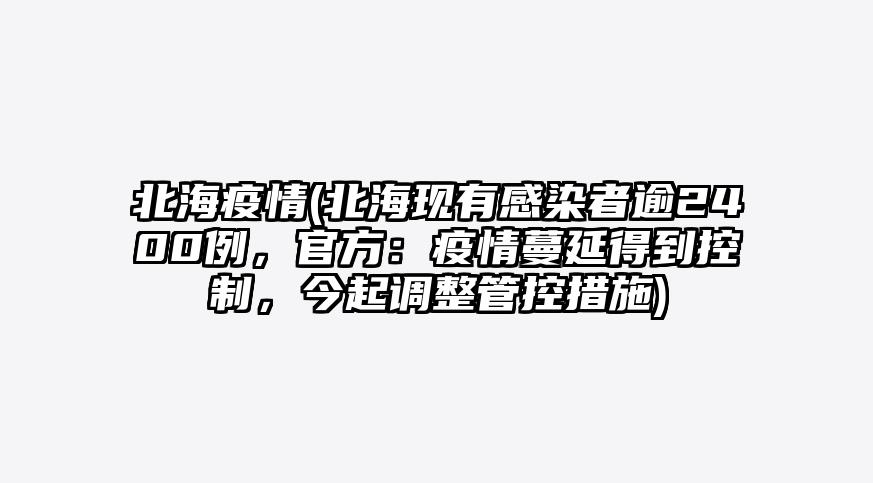北海疫情(北海现有感染者逾2400例,官方:疫情蔓延得到控制,今起调整管控措施)