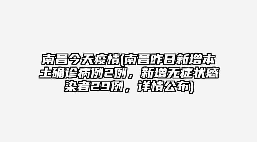 南昌今天疫情(南昌昨日新增本土确诊病例2例,新增无症状感染者29例,详情公布)