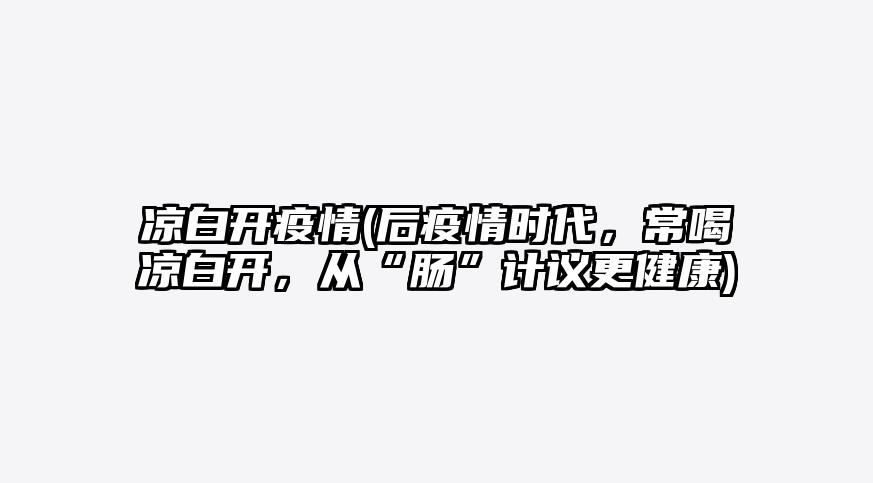 凉白开疫情(后疫情时代,常喝凉白开,从“肠”计议更健康)