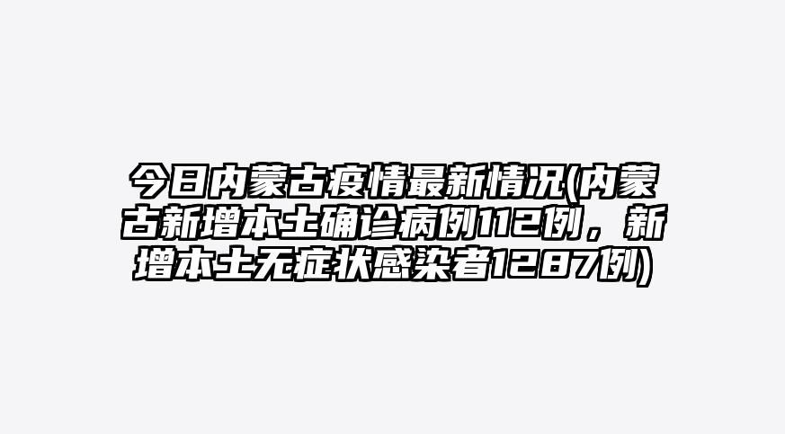 今日内蒙古疫情最新情况(内蒙古新增本土确诊病例112例,新增本土无症状感染者1287例)