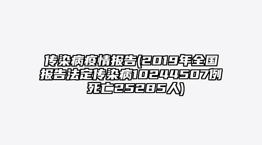 传染病疫情报告(2019年全国报告法定传染病10244507例 死亡25285人)