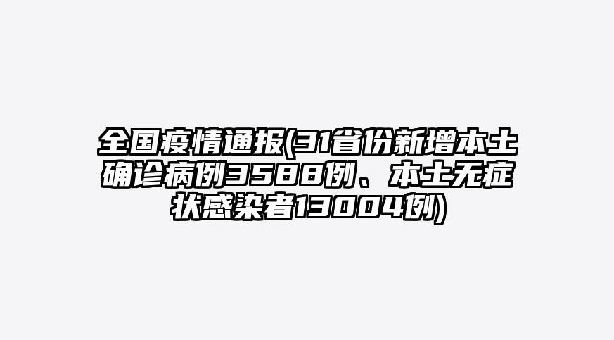 全国疫情通报(31省份新增本土确诊病例3588例、本土无症状感染者13004例)