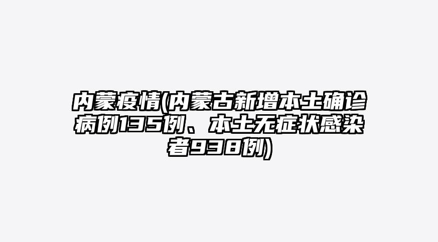 内蒙疫情(内蒙古新增本土确诊病例135例、本土无症状感染者938例)