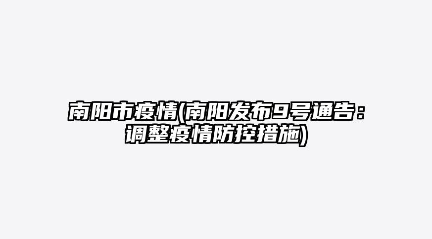 南阳市疫情(南阳发布9号通告:调整疫情防控措施)