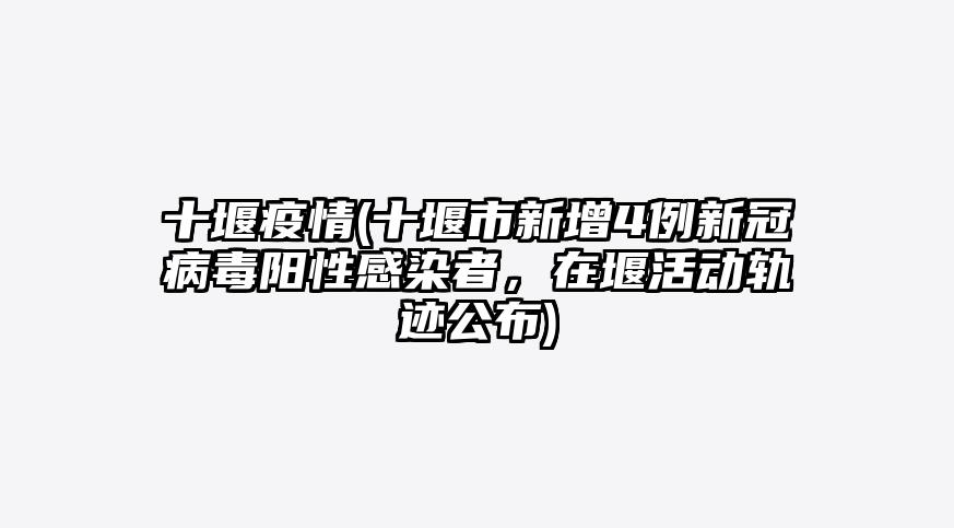 十堰疫情(十堰市新增4例新冠病毒阳性感染者,在堰活动轨迹公布)