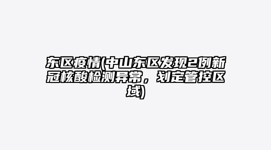 东区疫情(中山东区发现2例新冠核酸检测异常,划定管控区域)