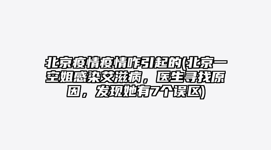北京疫情疫情咋引起的(北京一空姐感染艾滋病,医生寻找原因,发现她有7个误区)