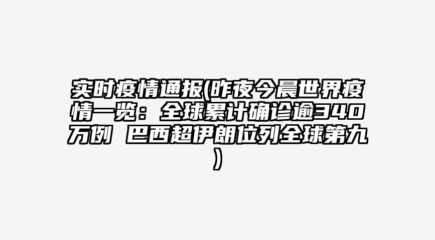 实时疫情通报(昨夜今晨世界疫情一览:全球累计确诊逾340万例 巴西超伊朗位列全球第九)