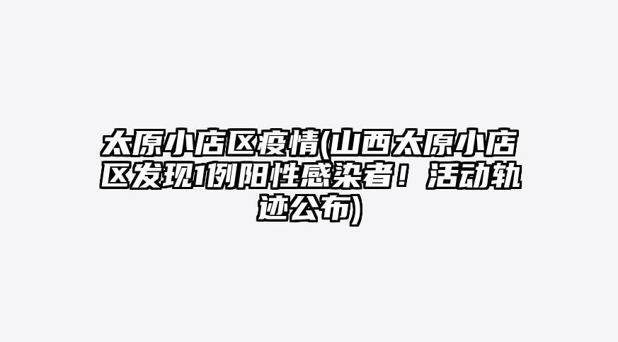 太原小店区疫情(山西太原小店区发现1例阳性感染者!活动轨迹公布)
