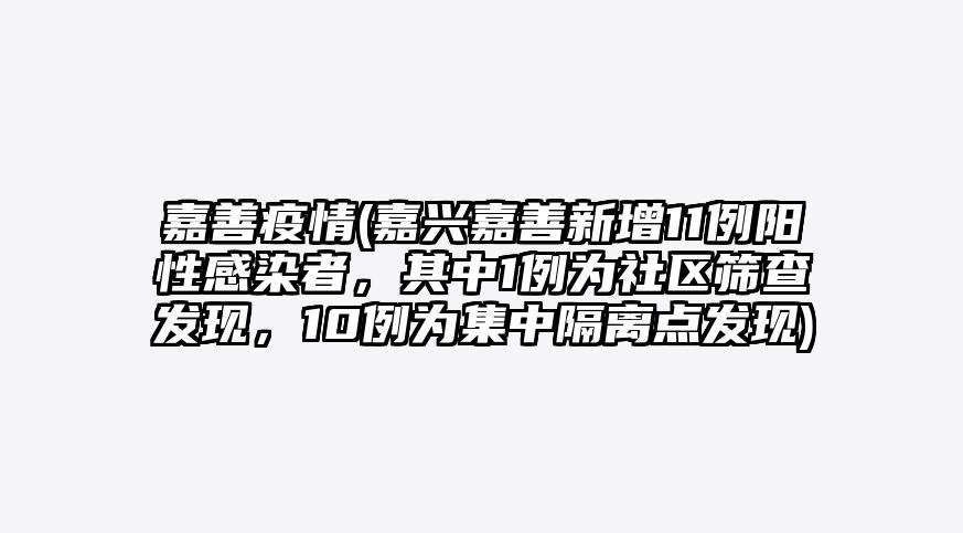 嘉善疫情(嘉兴嘉善新增11例阳性感染者,其中1例为社区筛查发现,10例为集中隔离点发现)