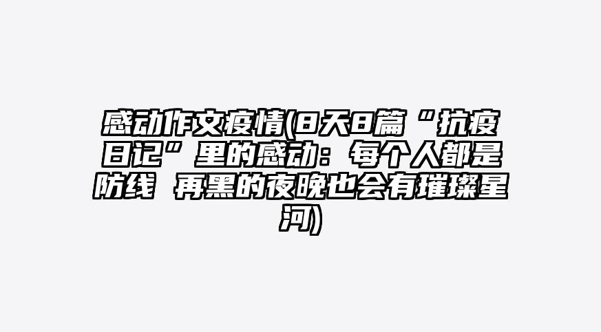 感动作文疫情(8天8篇“抗疫日记”里的感动:每个人都是防线 再黑的夜晚也会有璀璨星河)