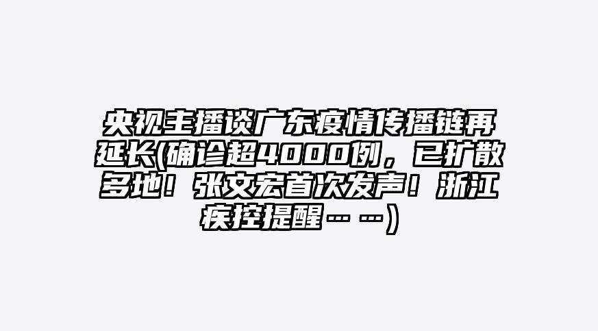 央视主播谈广东疫情传播链再延长(确诊超4000例,已扩散多地!张文宏首次发声!浙江疾控提醒……)
