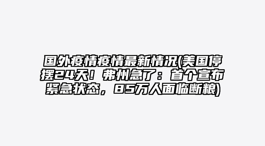 国外疫情疫情最新情况(美国停摆24天!弗州急了:首个宣布紧急状态,85万人面临断粮)