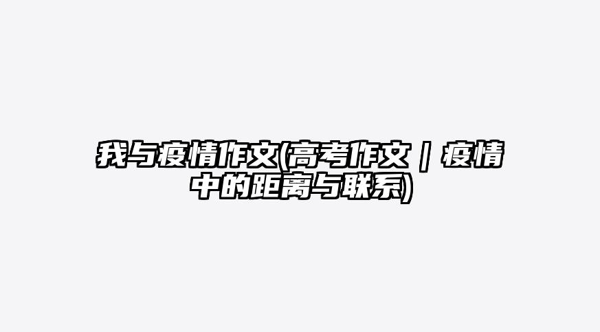 我与疫情作文(高考作文|疫情中的距离与联系)