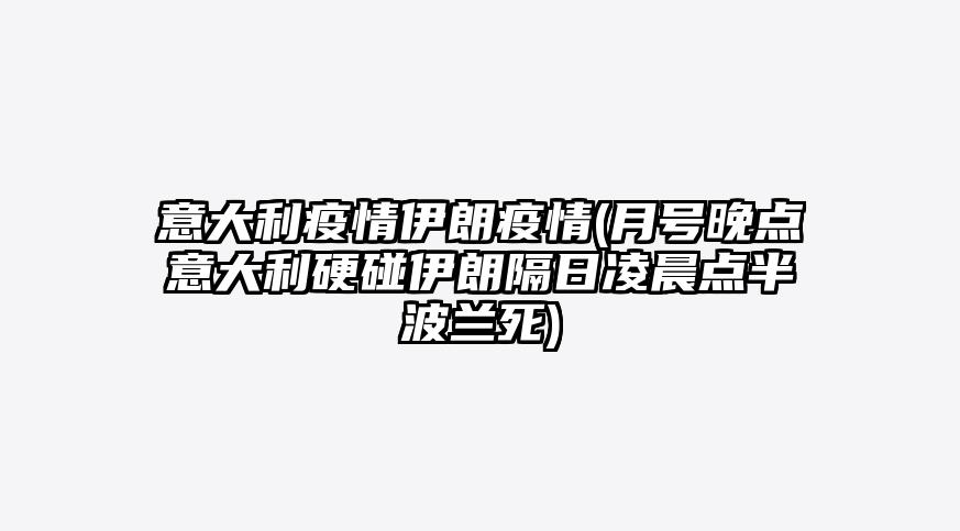 意大利疫情伊朗疫情(月号晚点意大利硬碰伊朗隔日凌晨点半波兰死)