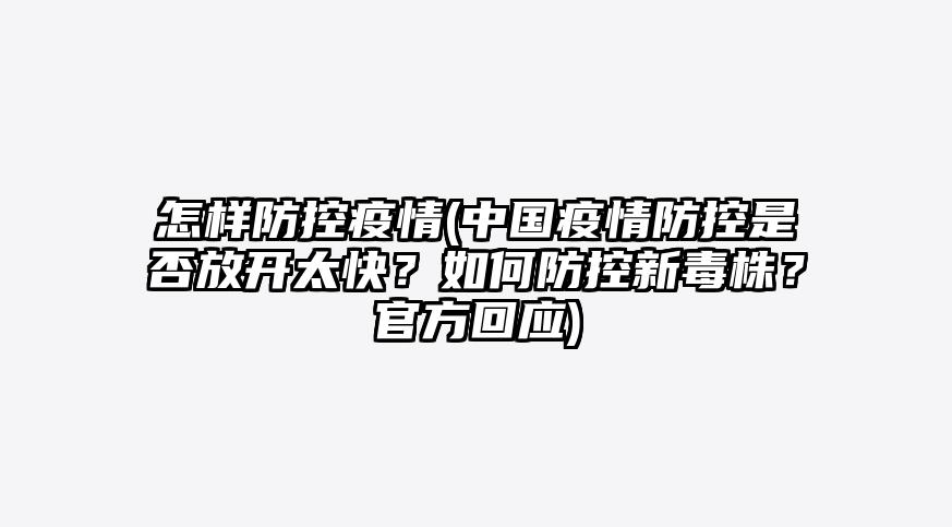 怎样防控疫情(中国疫情防控是否放开太快?如何防控新毒株?官方回应)