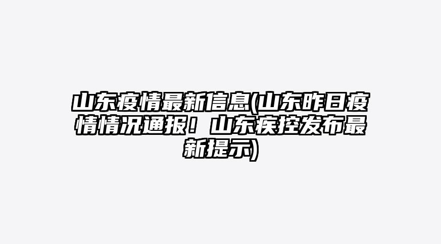 山东疫情最新信息(山东昨日疫情情况通报!山东疾控发布最新提示)