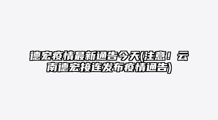 德宏疫情最新通告今天(注意!云南德宏接连发布疫情通告)