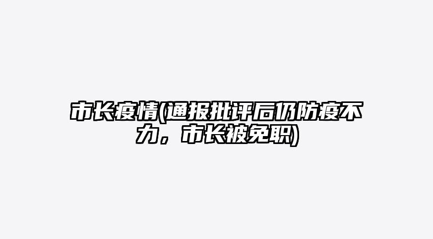 市长疫情(通报批评后仍防疫不力,市长被免职)