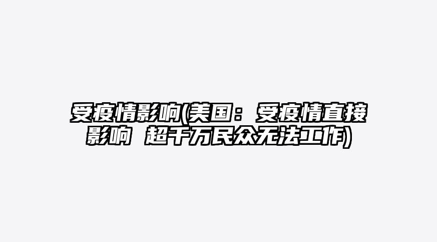 受疫情影响(美国:受疫情直接影响 超千万民众无法工作)