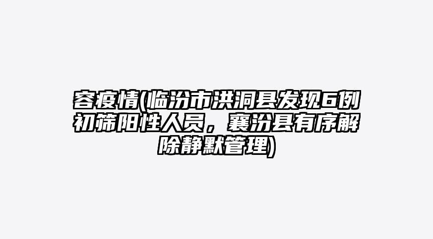 容疫情(临汾市洪洞县发现6例初筛阳性人员,襄汾县有序解除静默管理)