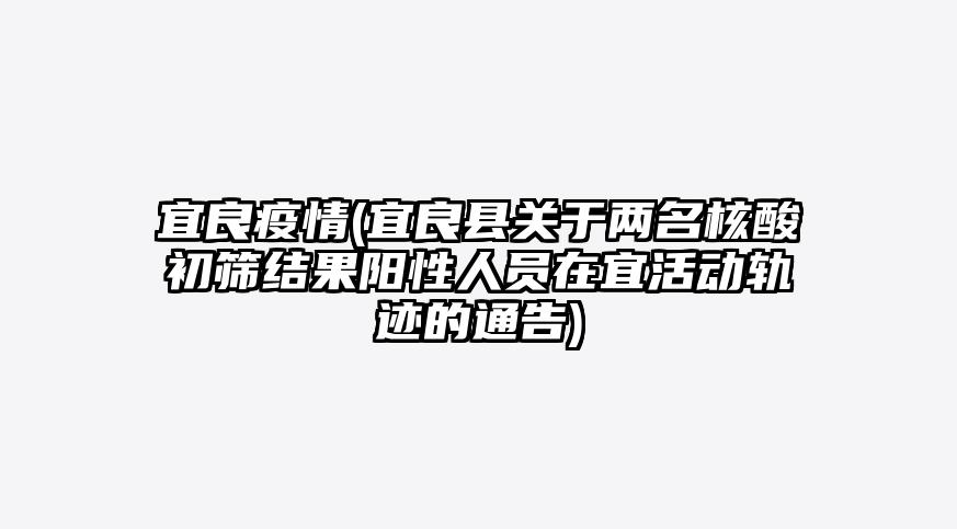 宜良疫情(宜良县关于两名核酸初筛结果阳性人员在宜活动轨迹的通告)