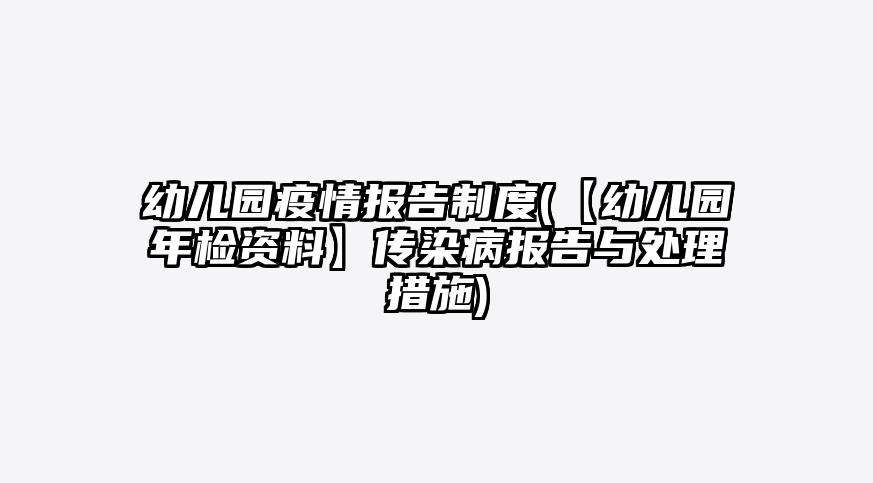 幼儿园疫情报告制度(【幼儿园年检资料】传染病报告与处理措施)