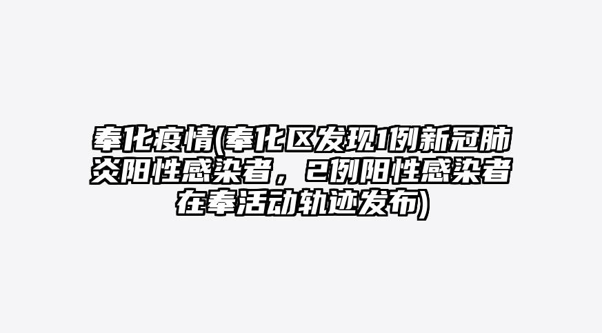 奉化疫情(奉化区发现1例新冠肺炎阳性感染者,2例阳性感染者在奉活动轨迹发布)