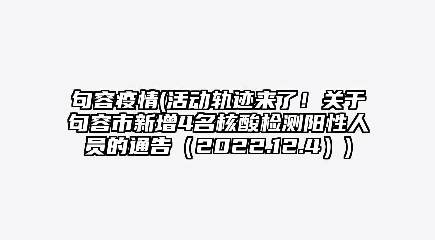 句容疫情(活动轨迹来了!关于句容市新增4名核酸检测阳性人员的通告(2022.12.4))