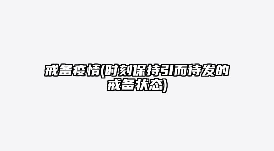 戒备疫情(时刻保持引而待发的戒备状态)