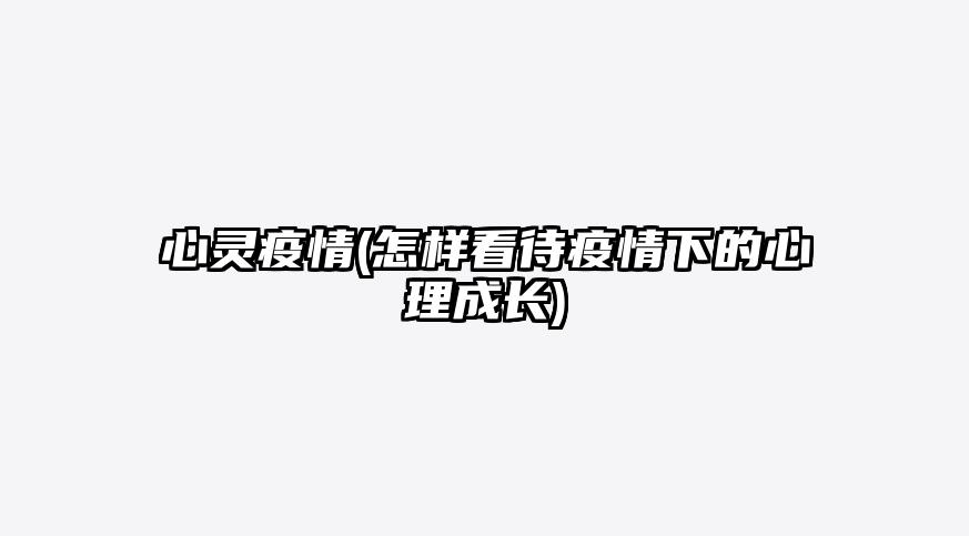 心灵疫情(怎样看待疫情下的心理成长)