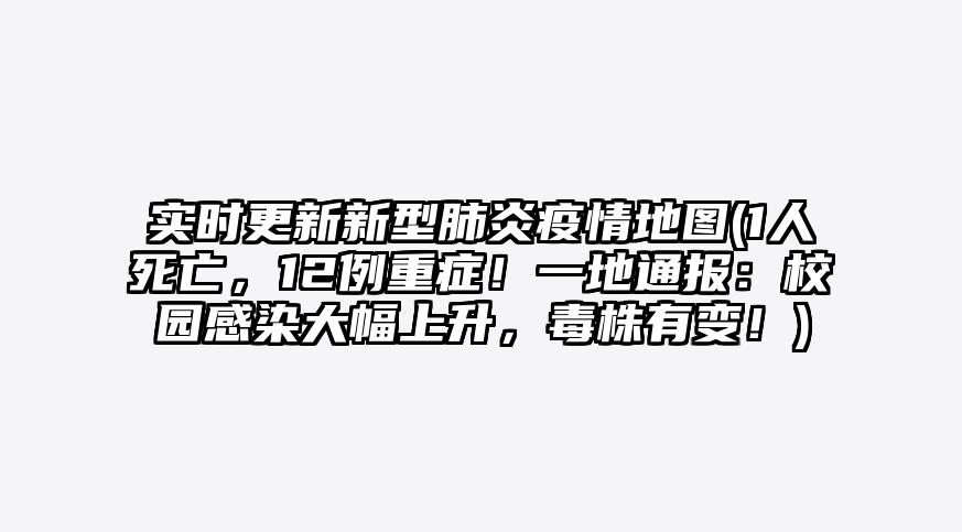 实时更新新型肺炎疫情地图(1人死亡,12例重症!一地通报:校园感染大幅上升,毒株有变!)