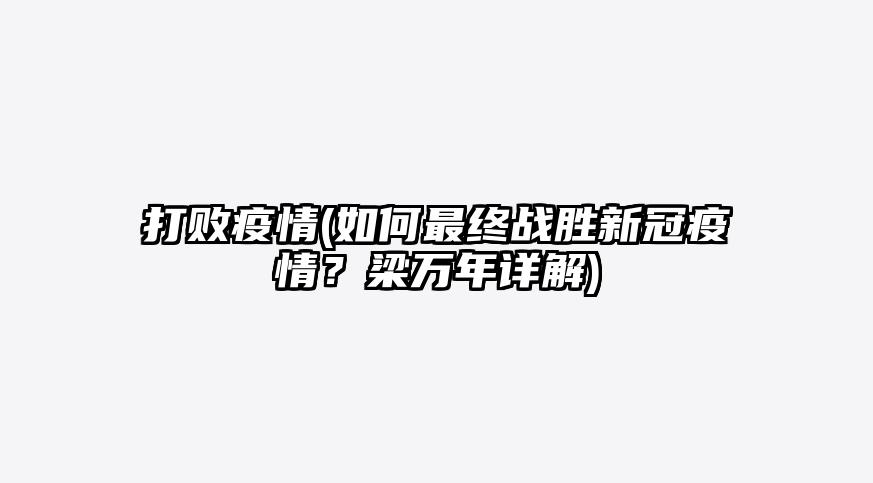 打败疫情(如何最终战胜新冠疫情?梁万年详解)