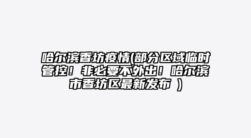 哈尔滨香坊疫情(部分区域临时管控!非必要不外出!哈尔滨市香坊区最新发布→)