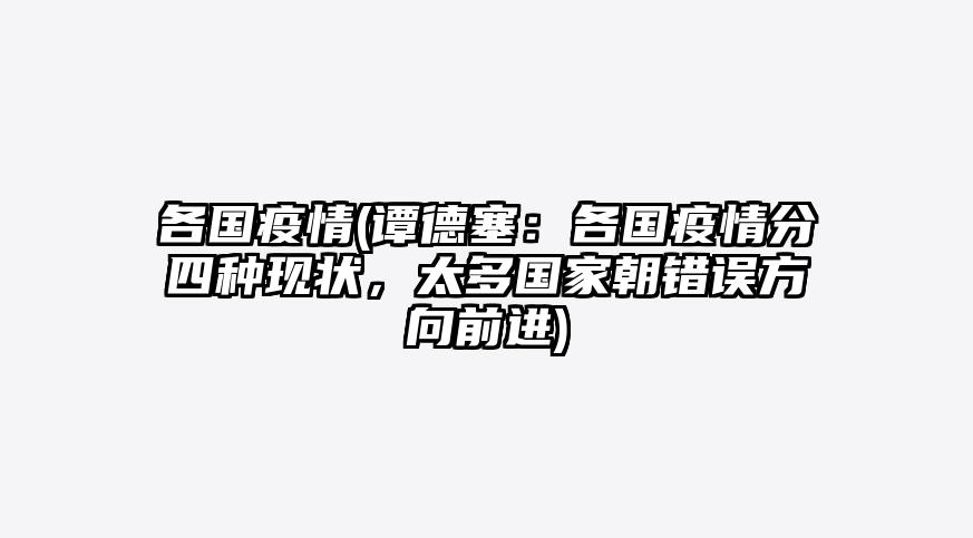 各国疫情(谭德塞:各国疫情分四种现状,太多国家朝错误方向前进)