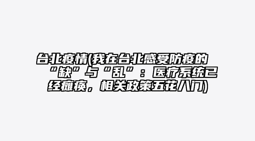 台北疫情(我在台北感受防疫的“缺”与“乱”:医疗系统已经瘫痪,相关政策五花八门)